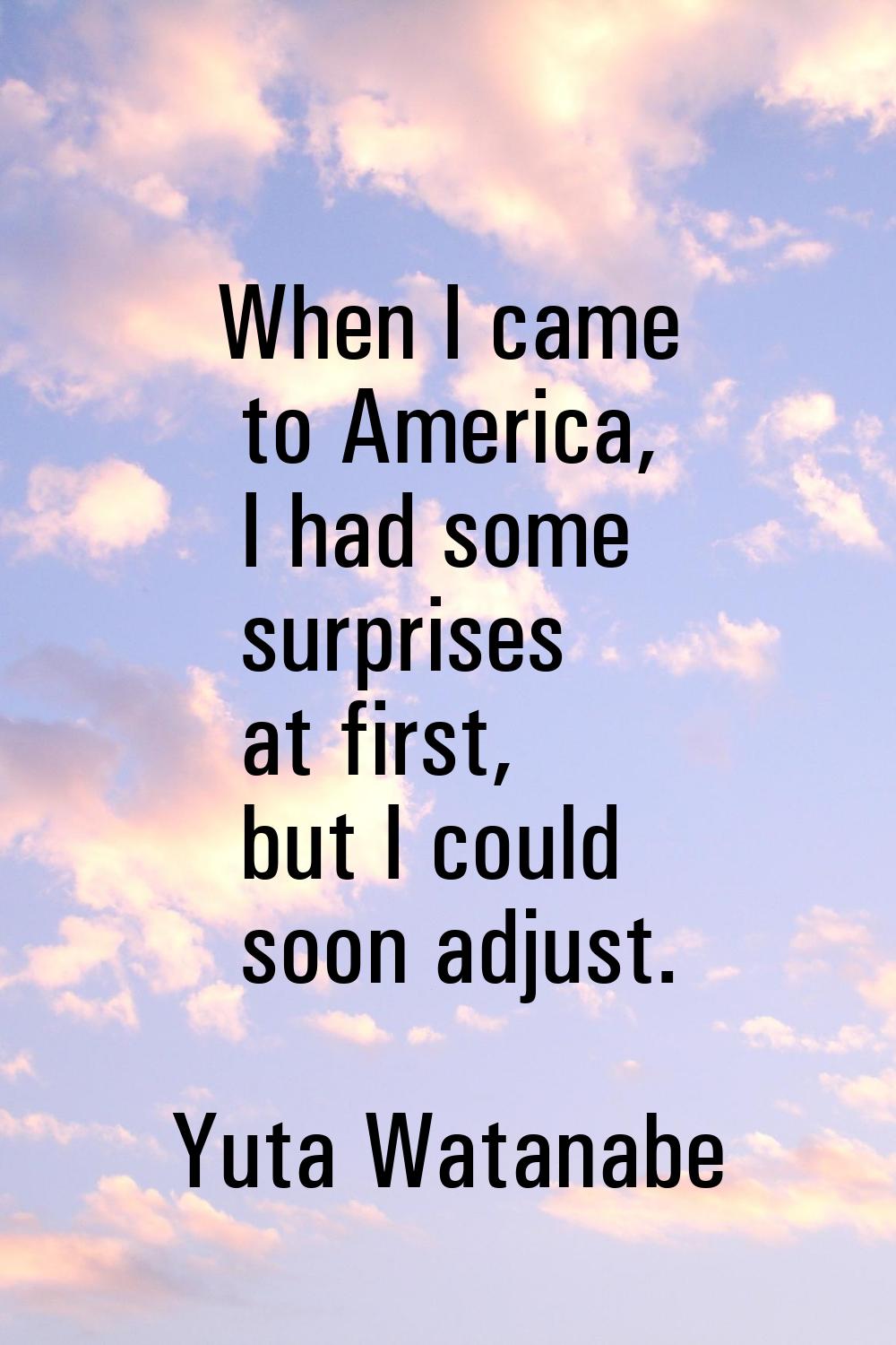 When I came to America, I had some surprises at first, but I could soon adjust.