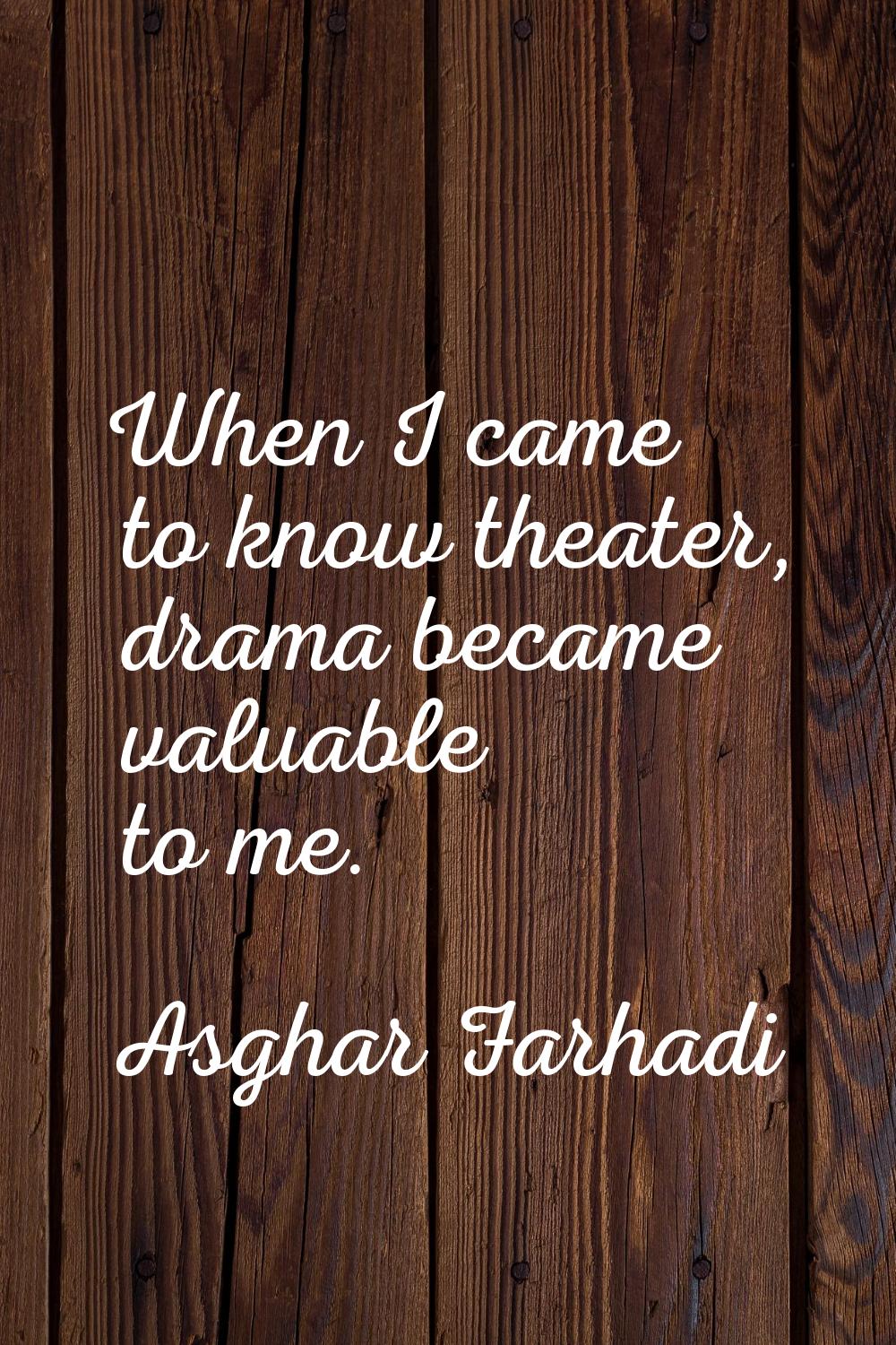When I came to know theater, drama became valuable to me.