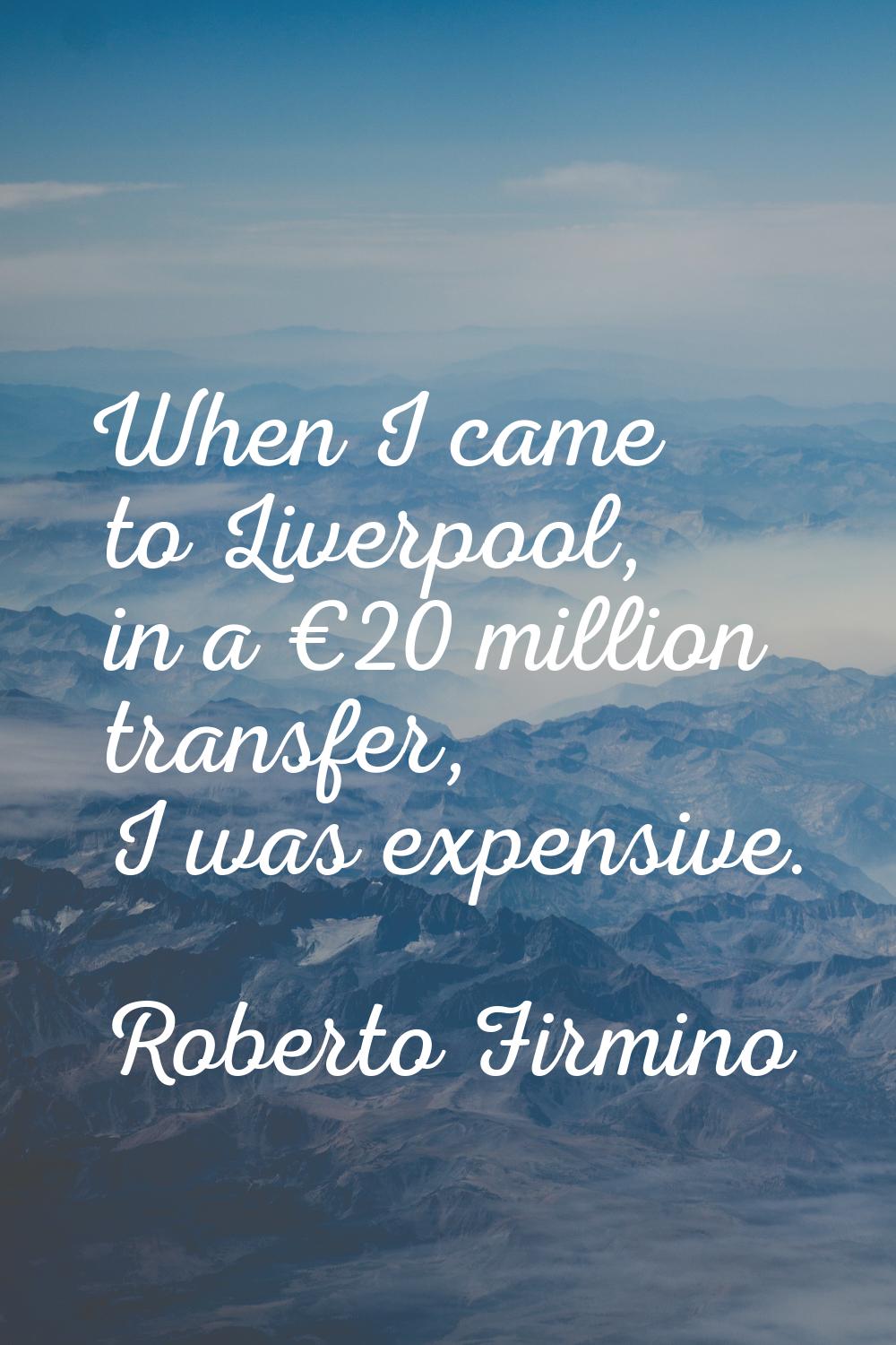 When I came to Liverpool, in a €20 million transfer, I was expensive.