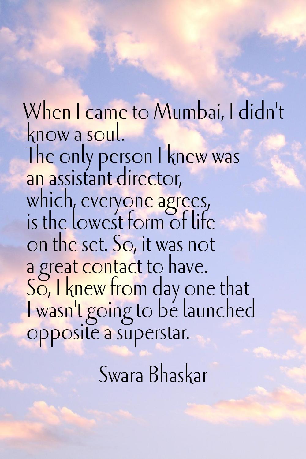 When I came to Mumbai, I didn't know a soul. The only person I knew was an assistant director, whic