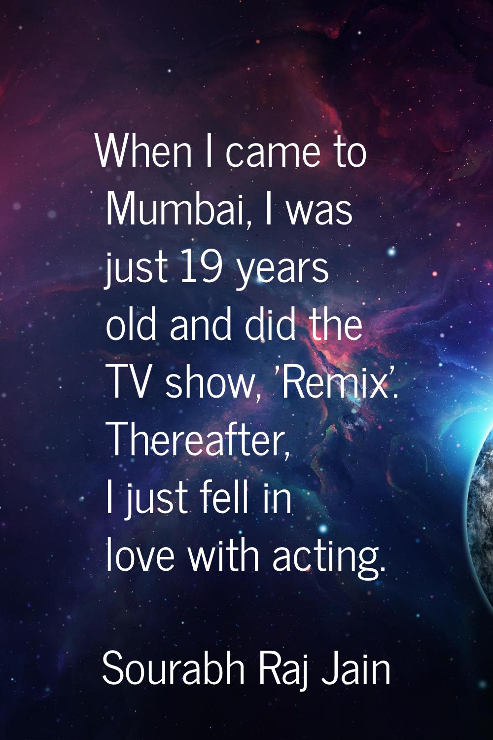When I came to Mumbai, I was just 19 years old and did the TV show, 'Remix'. Thereafter, I just fel
