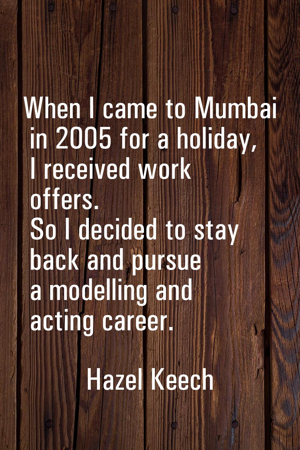 When I came to Mumbai in 2005 for a holiday, I received work offers. So I decided to stay back and 