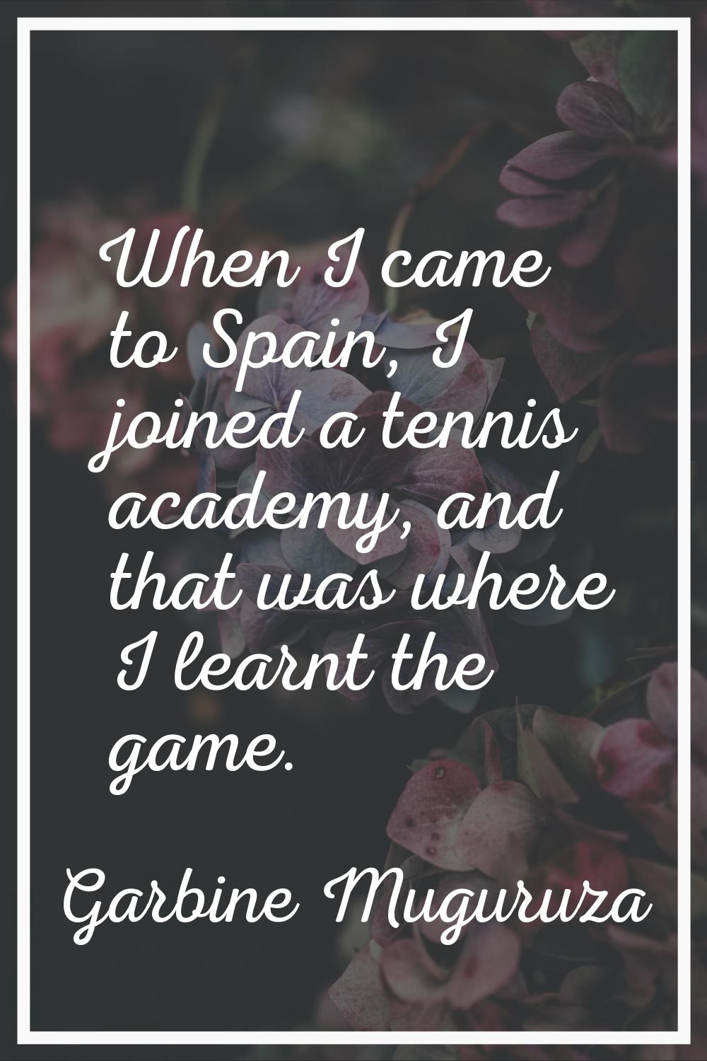 When I came to Spain, I joined a tennis academy, and that was where I learnt the game.