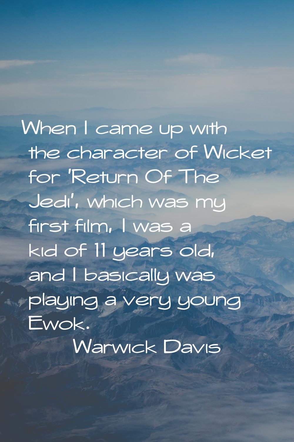 When I came up with the character of Wicket for 'Return Of The Jedi', which was my first film, I wa