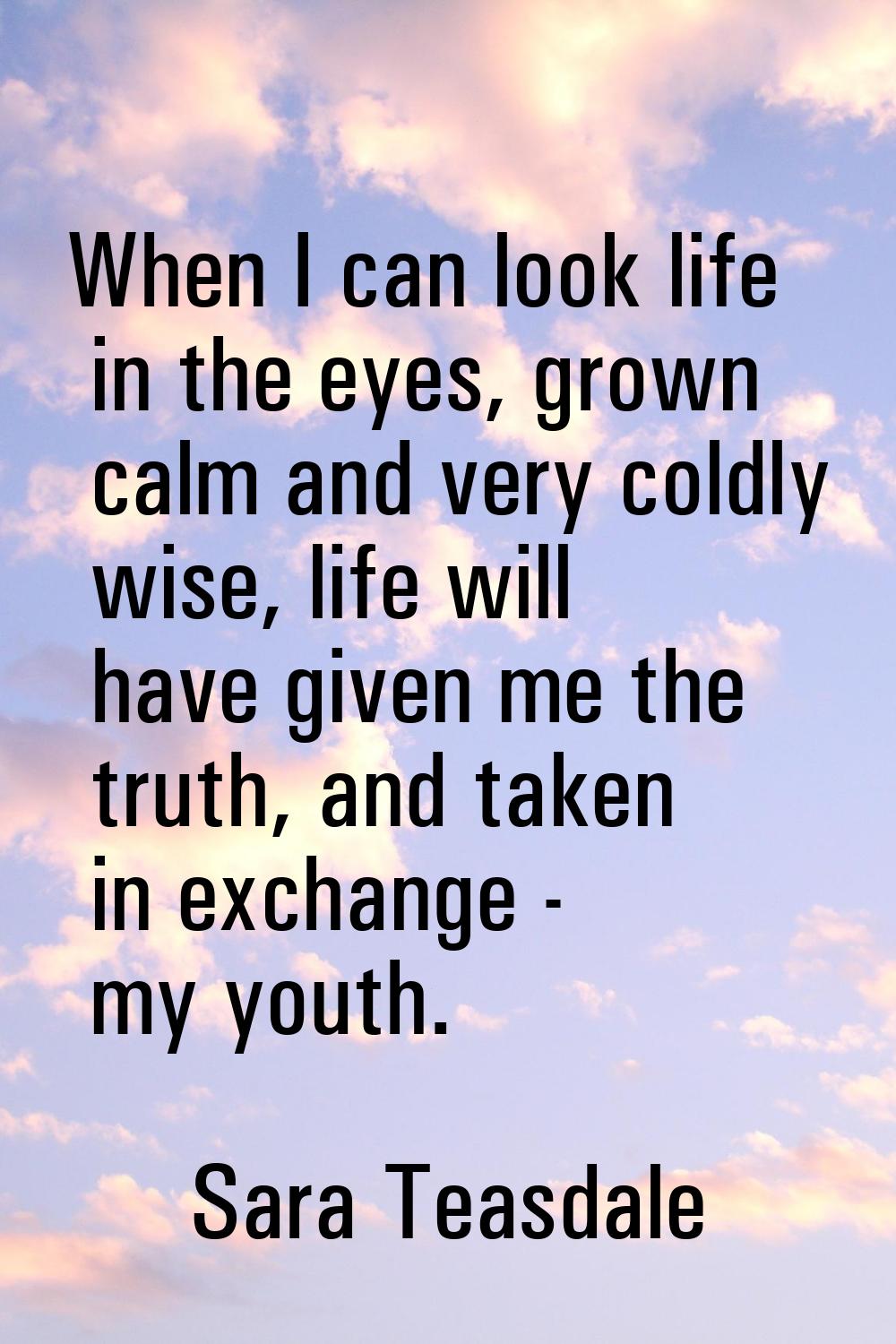 When I can look life in the eyes, grown calm and very coldly wise, life will have given me the trut