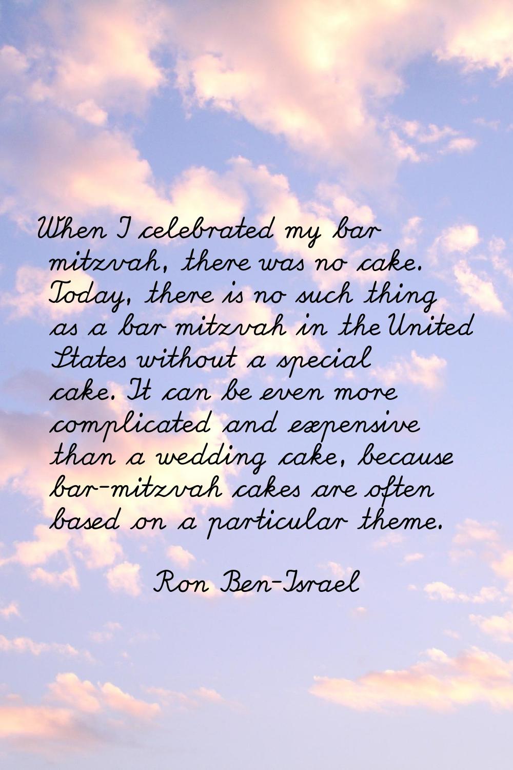 When I celebrated my bar mitzvah, there was no cake. Today, there is no such thing as a bar mitzvah