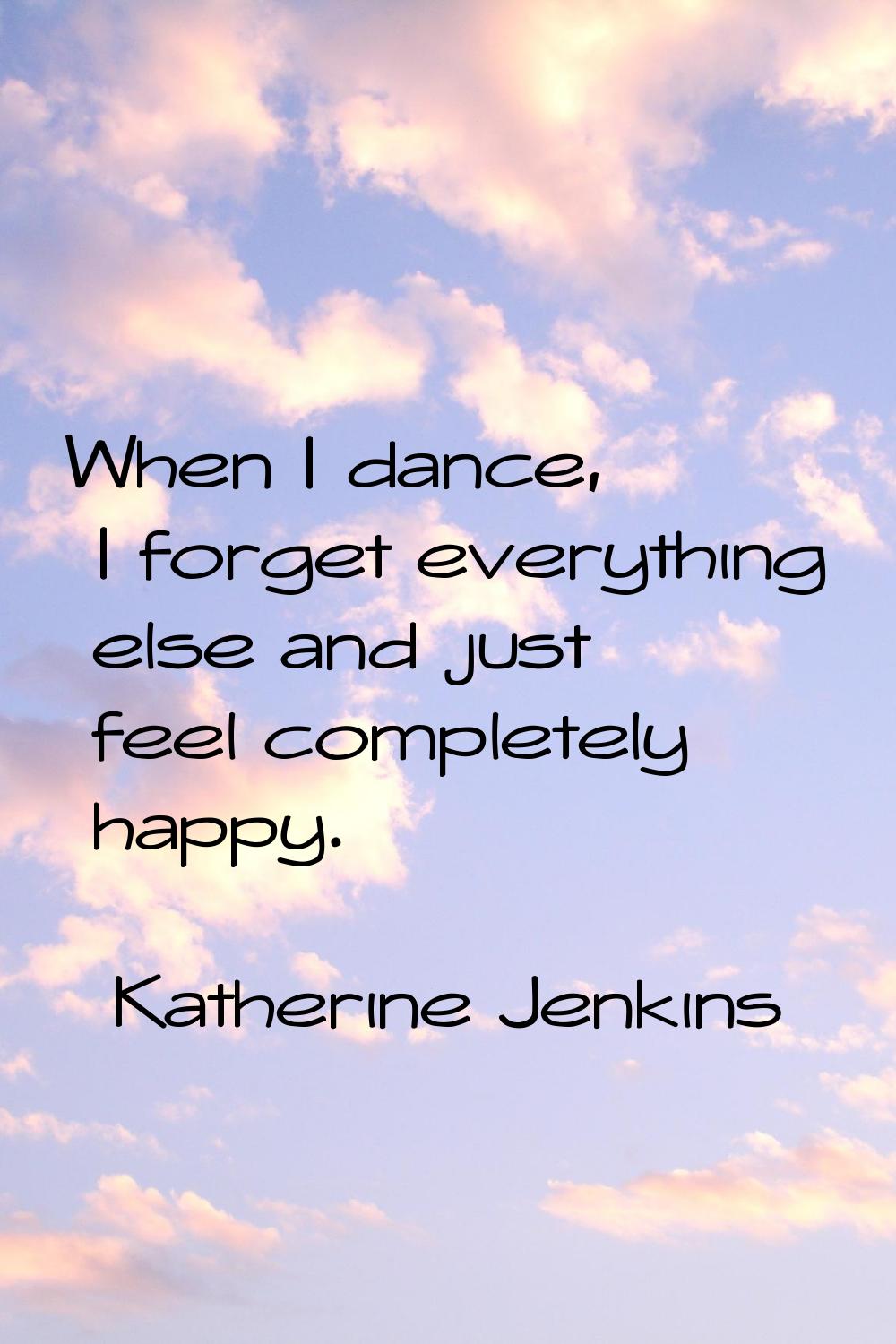When I dance, I forget everything else and just feel completely happy.