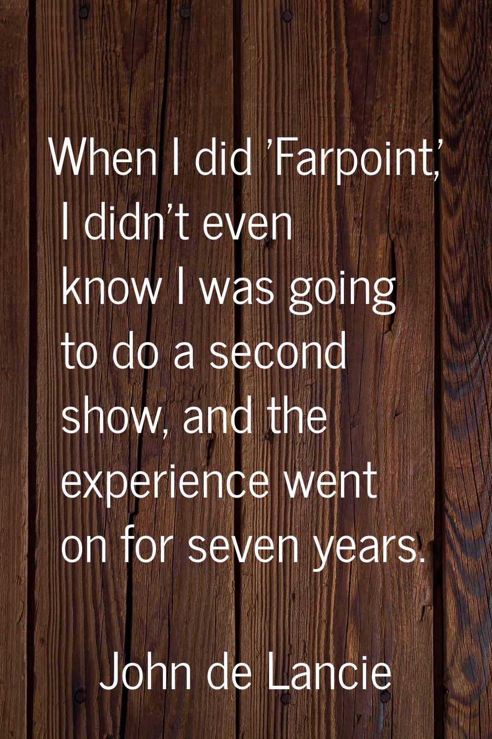 When I did 'Farpoint,' I didn't even know I was going to do a second show, and the experience went 