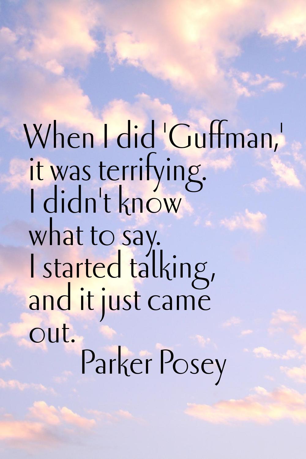 When I did 'Guffman,' it was terrifying. I didn't know what to say. I started talking, and it just 