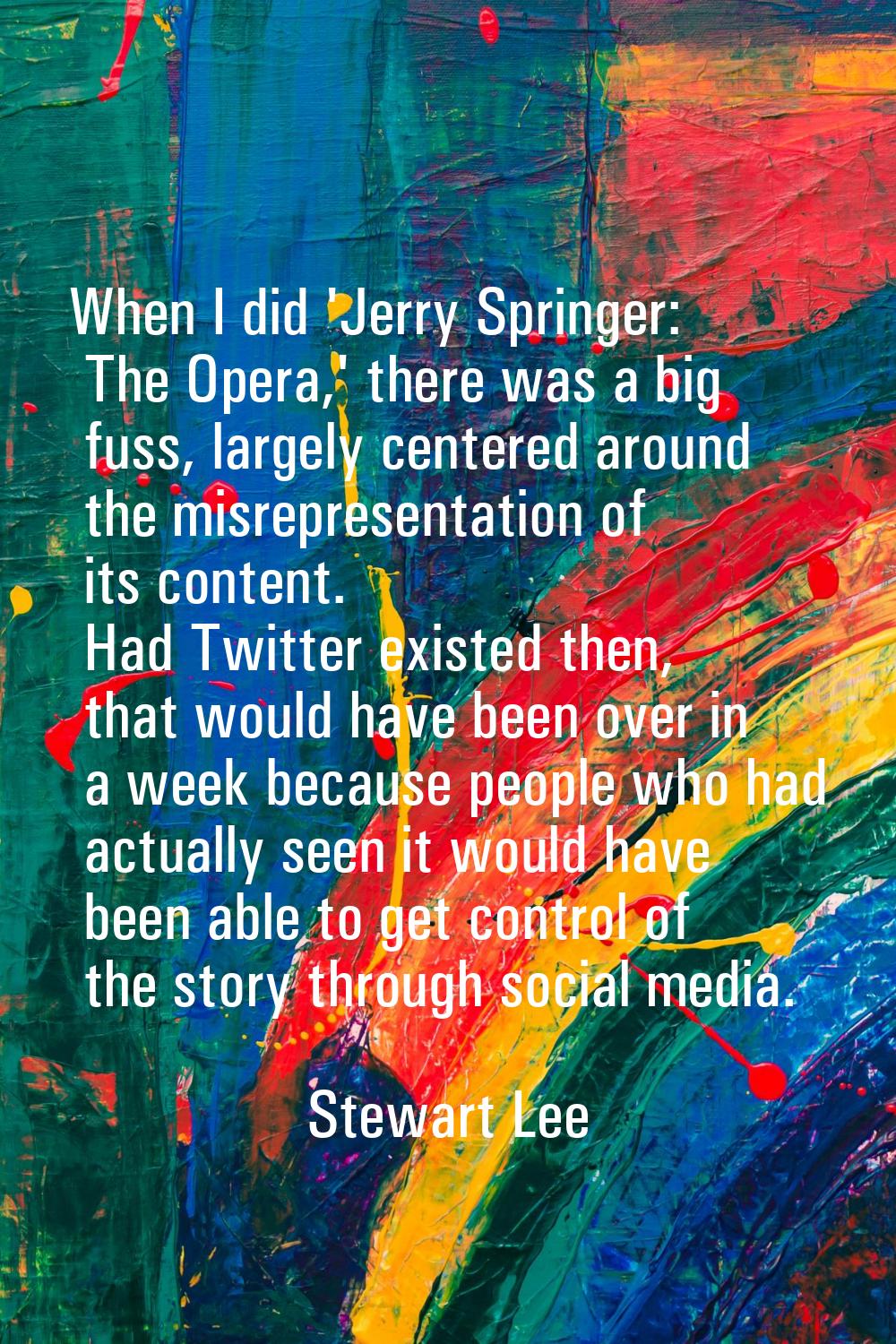 When I did 'Jerry Springer: The Opera,' there was a big fuss, largely centered around the misrepres