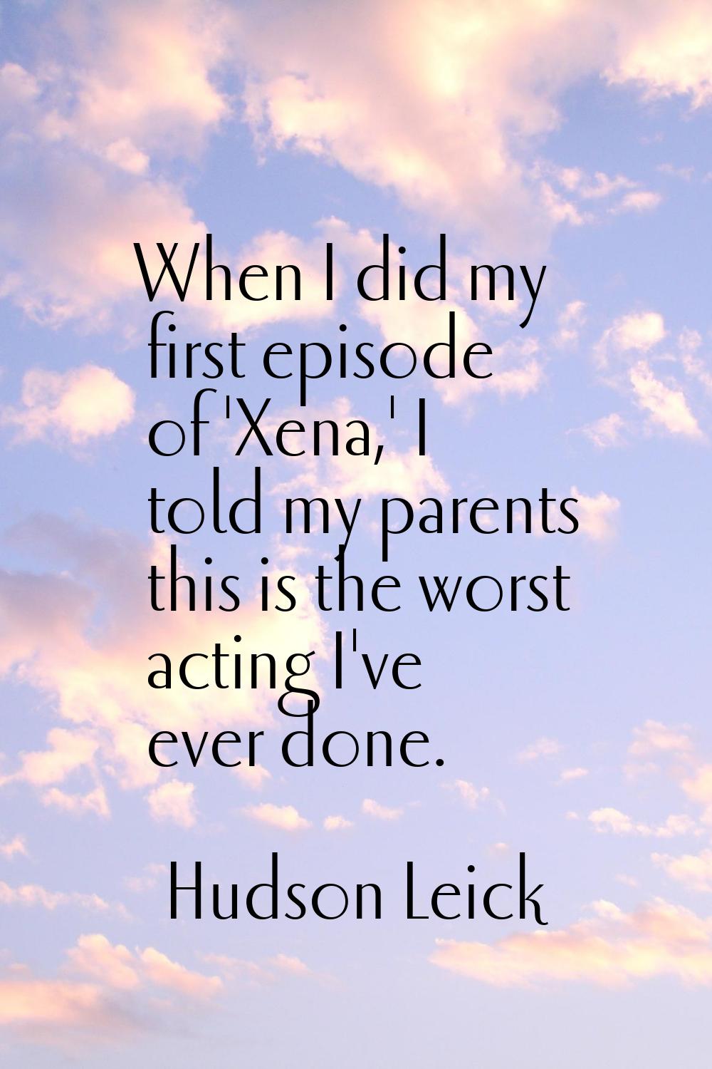 When I did my first episode of 'Xena,' I told my parents this is the worst acting I've ever done.