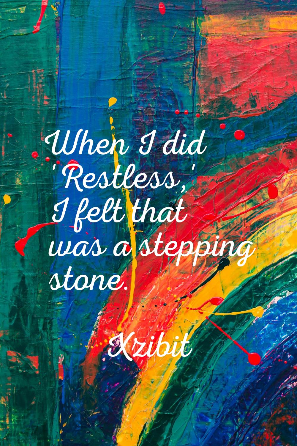 When I did 'Restless,' I felt that was a stepping stone.
