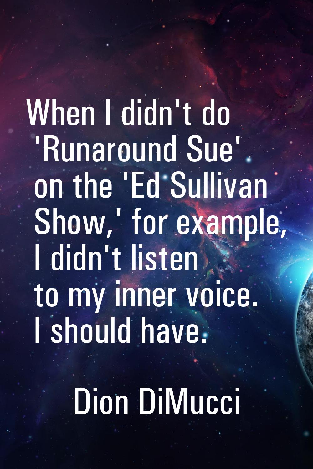 When I didn't do 'Runaround Sue' on the 'Ed Sullivan Show,' for example, I didn't listen to my inne