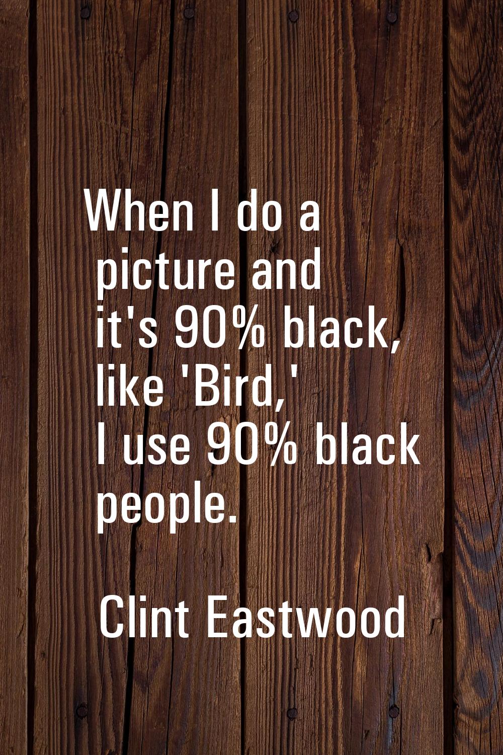 When I do a picture and it's 90% black, like 'Bird,' I use 90% black people.