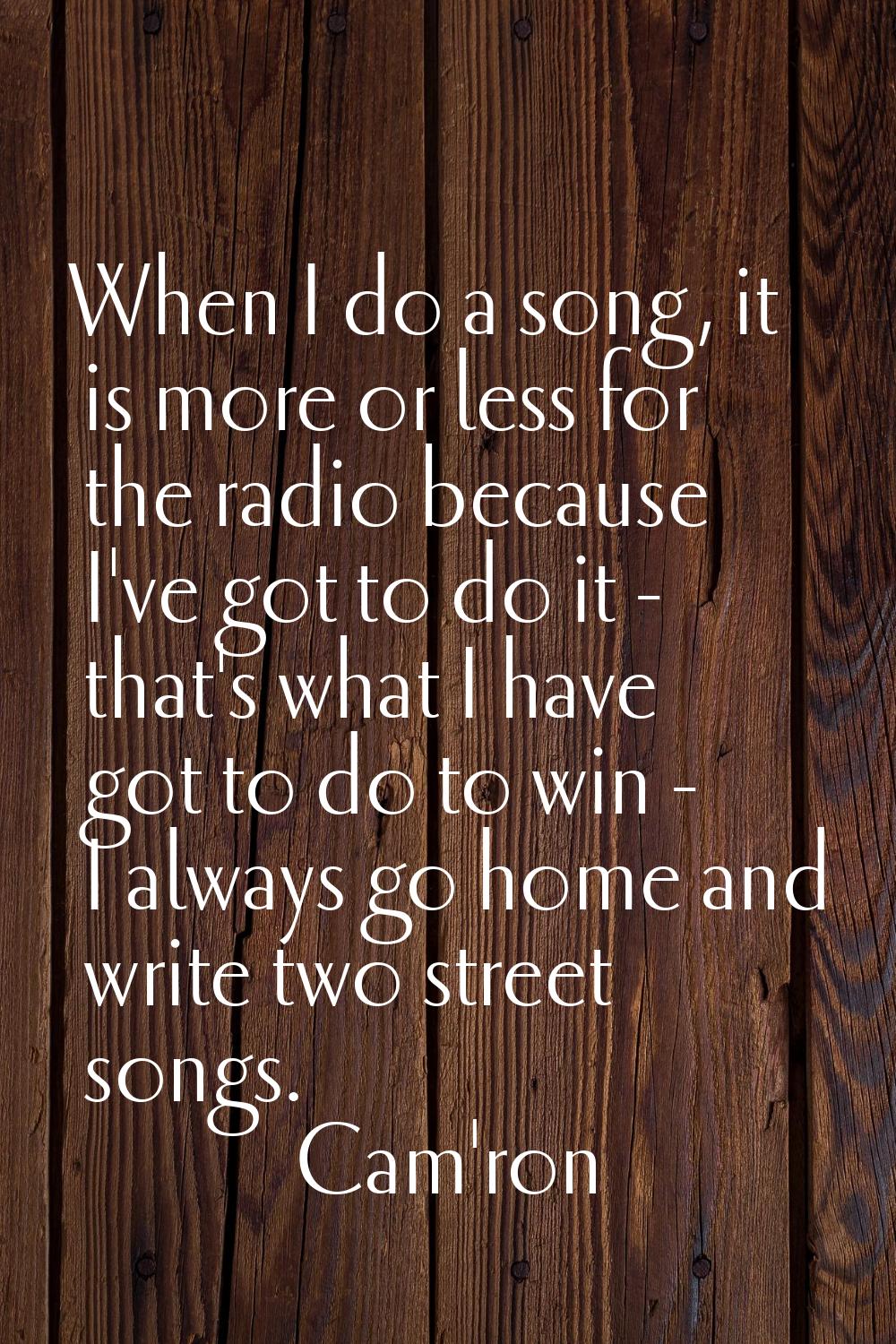 When I do a song, it is more or less for the radio because I've got to do it - that's what I have g