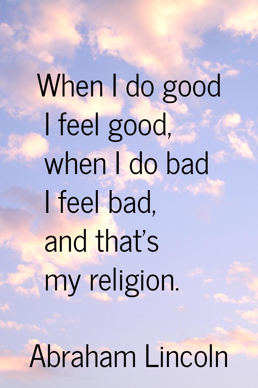 When I do good I feel good, when I do bad I feel bad, and that's my religion.