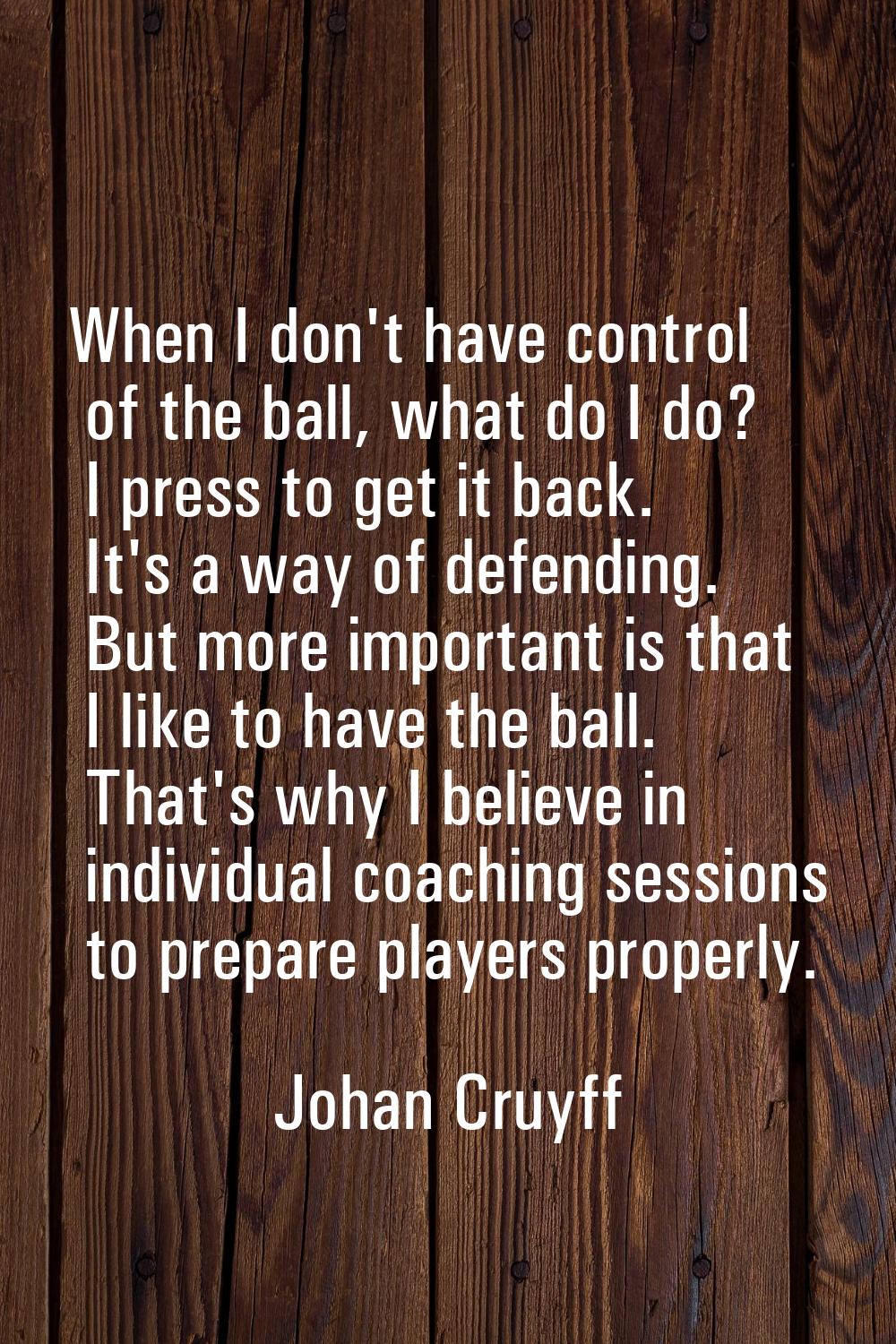 When I don't have control of the ball, what do I do? I press to get it back. It's a way of defendin