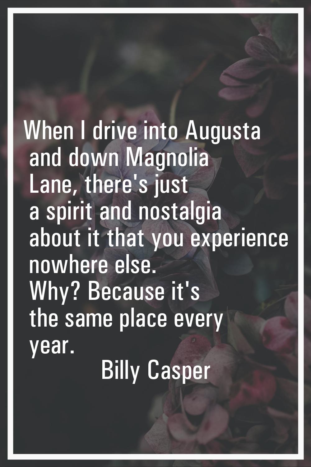 When I drive into Augusta and down Magnolia Lane, there's just a spirit and nostalgia about it that