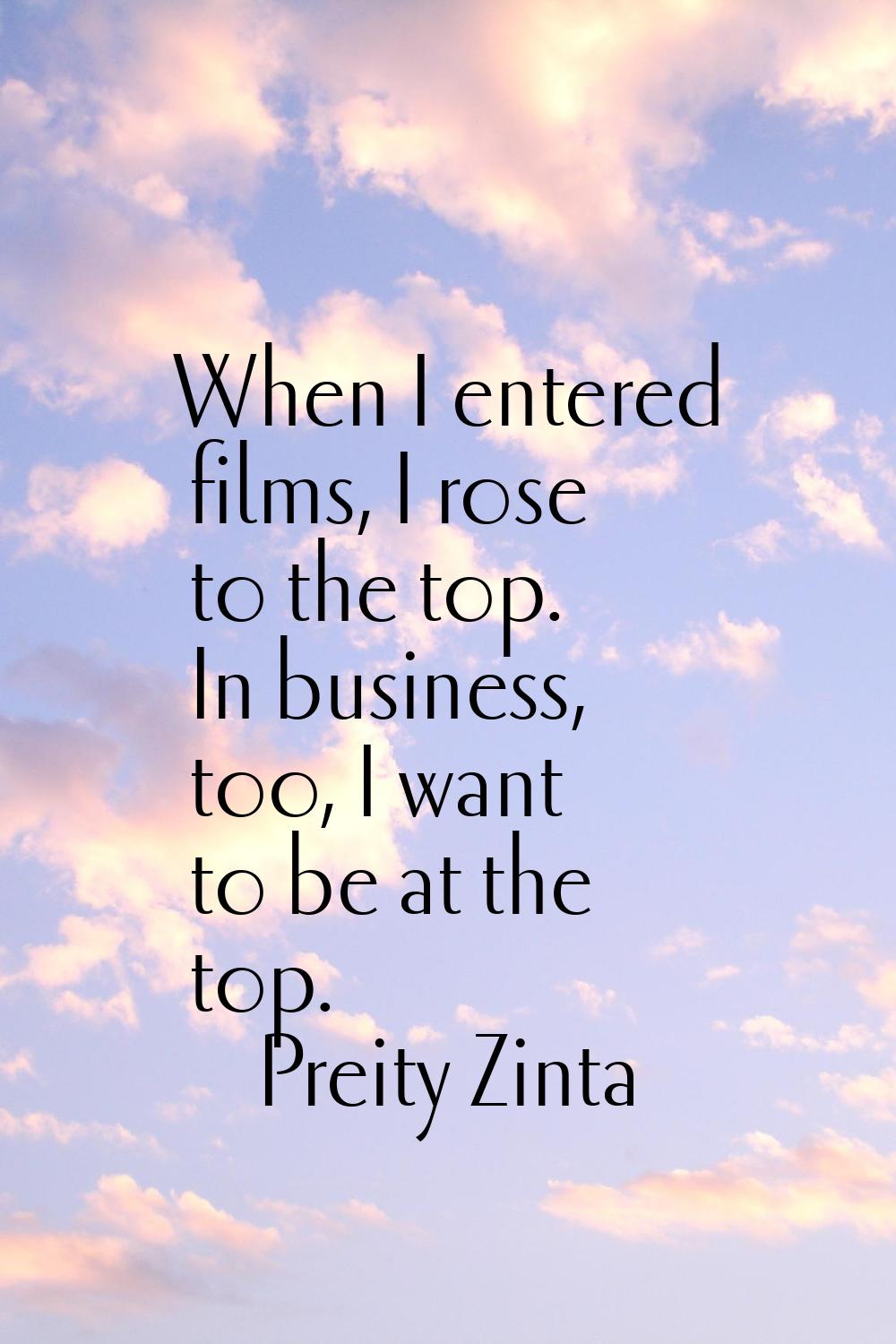 When I entered films, I rose to the top. In business, too, I want to be at the top.