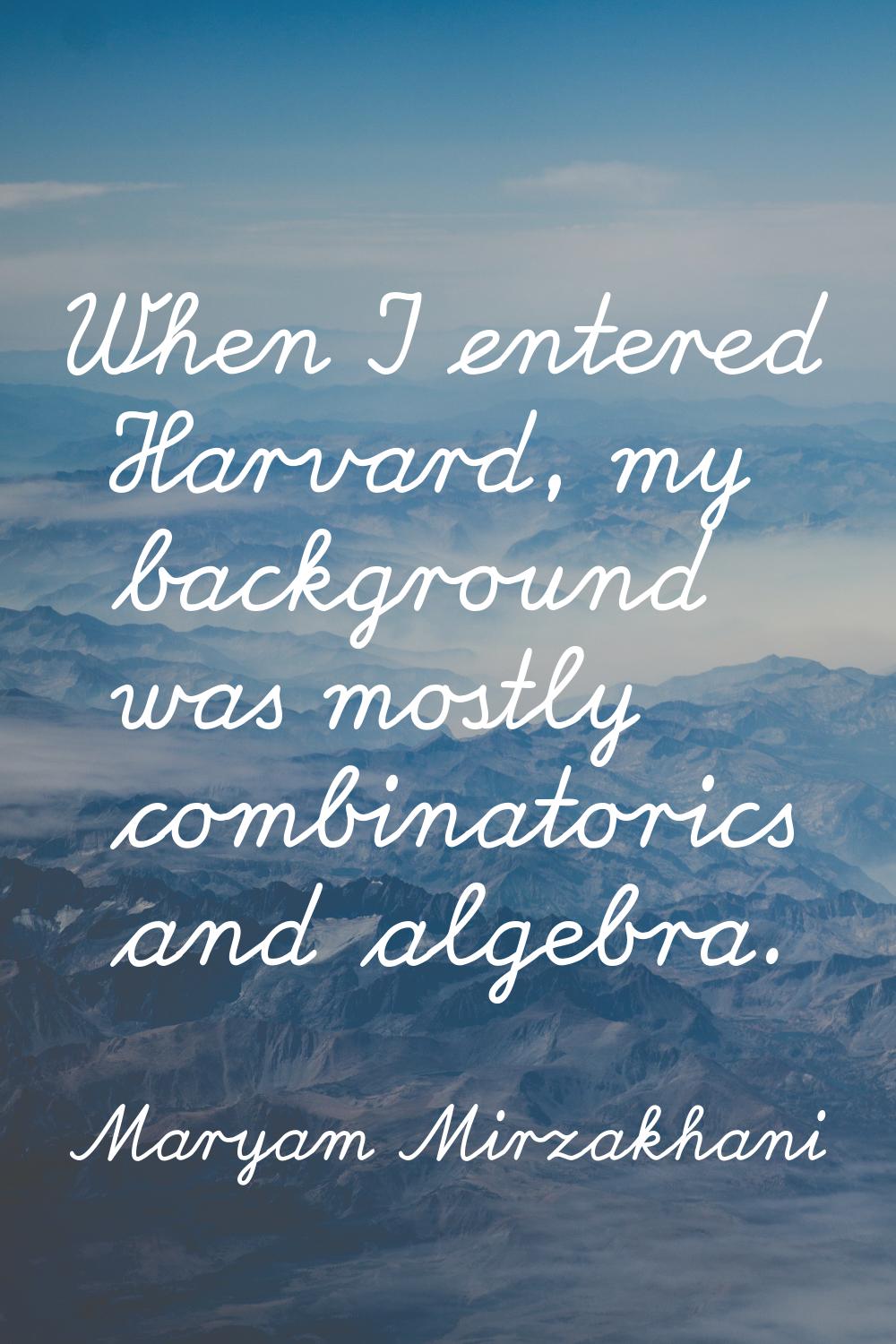 When I entered Harvard, my background was mostly combinatorics and algebra.