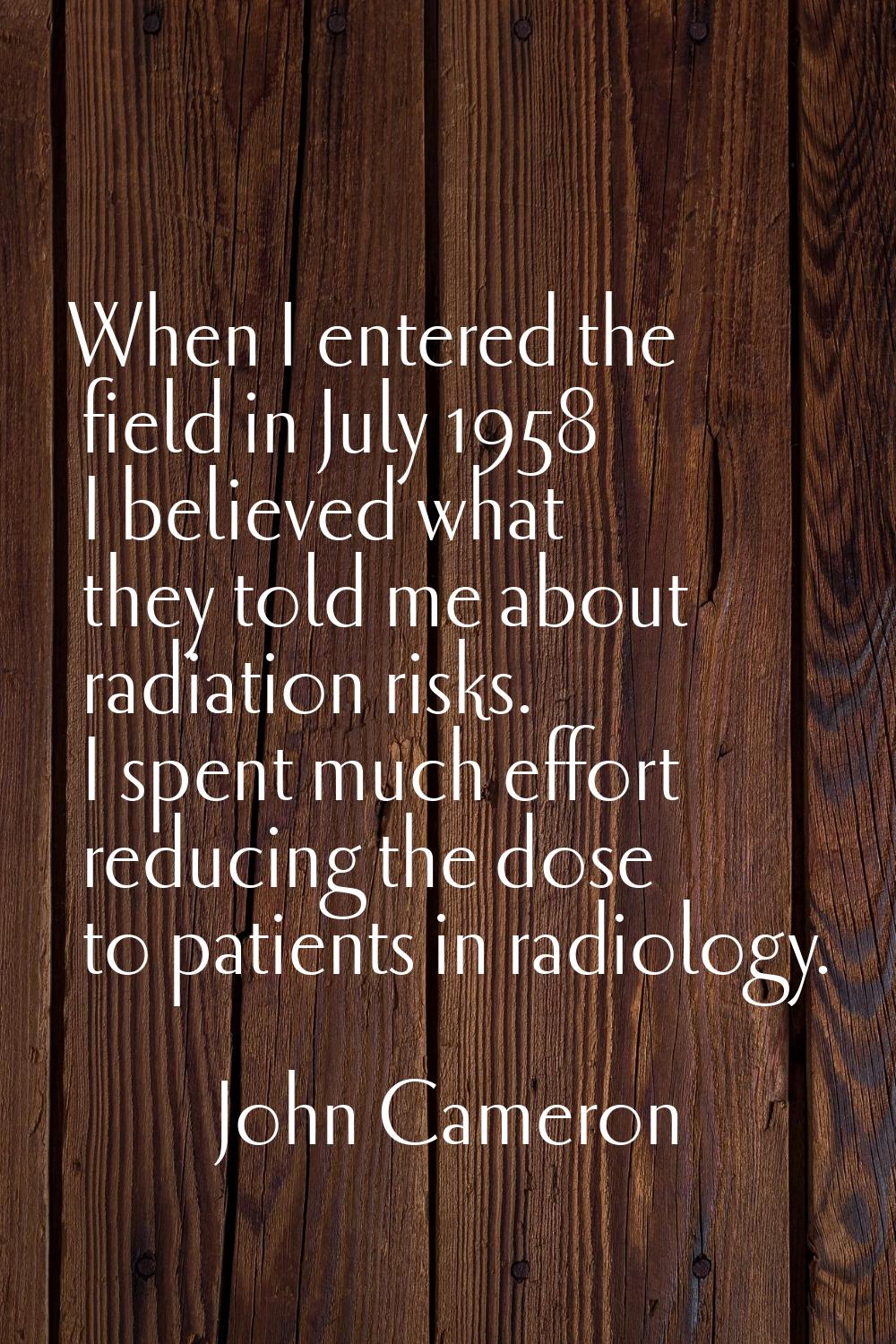 When I entered the field in July 1958 I believed what they told me about radiation risks. I spent m