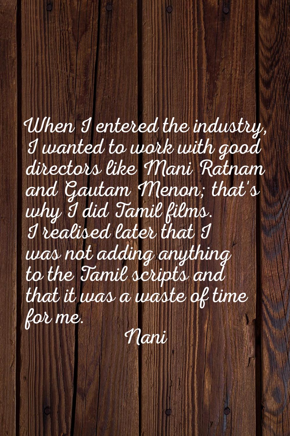 When I entered the industry, I wanted to work with good directors like Mani Ratnam and Gautam Menon