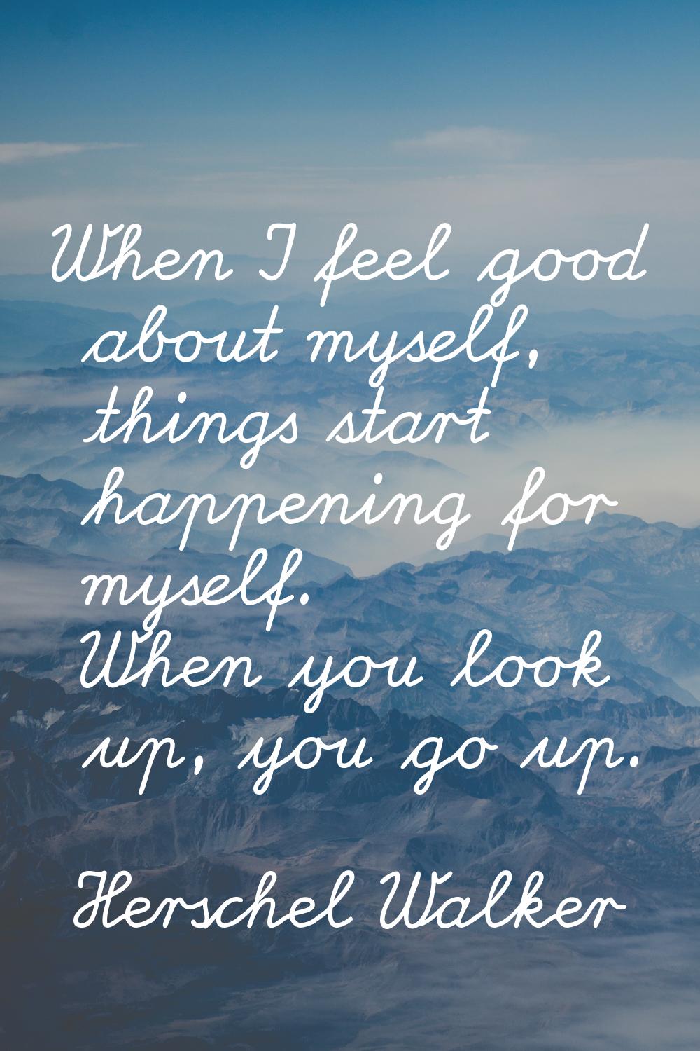 When I feel good about myself, things start happening for myself. When you look up, you go up.