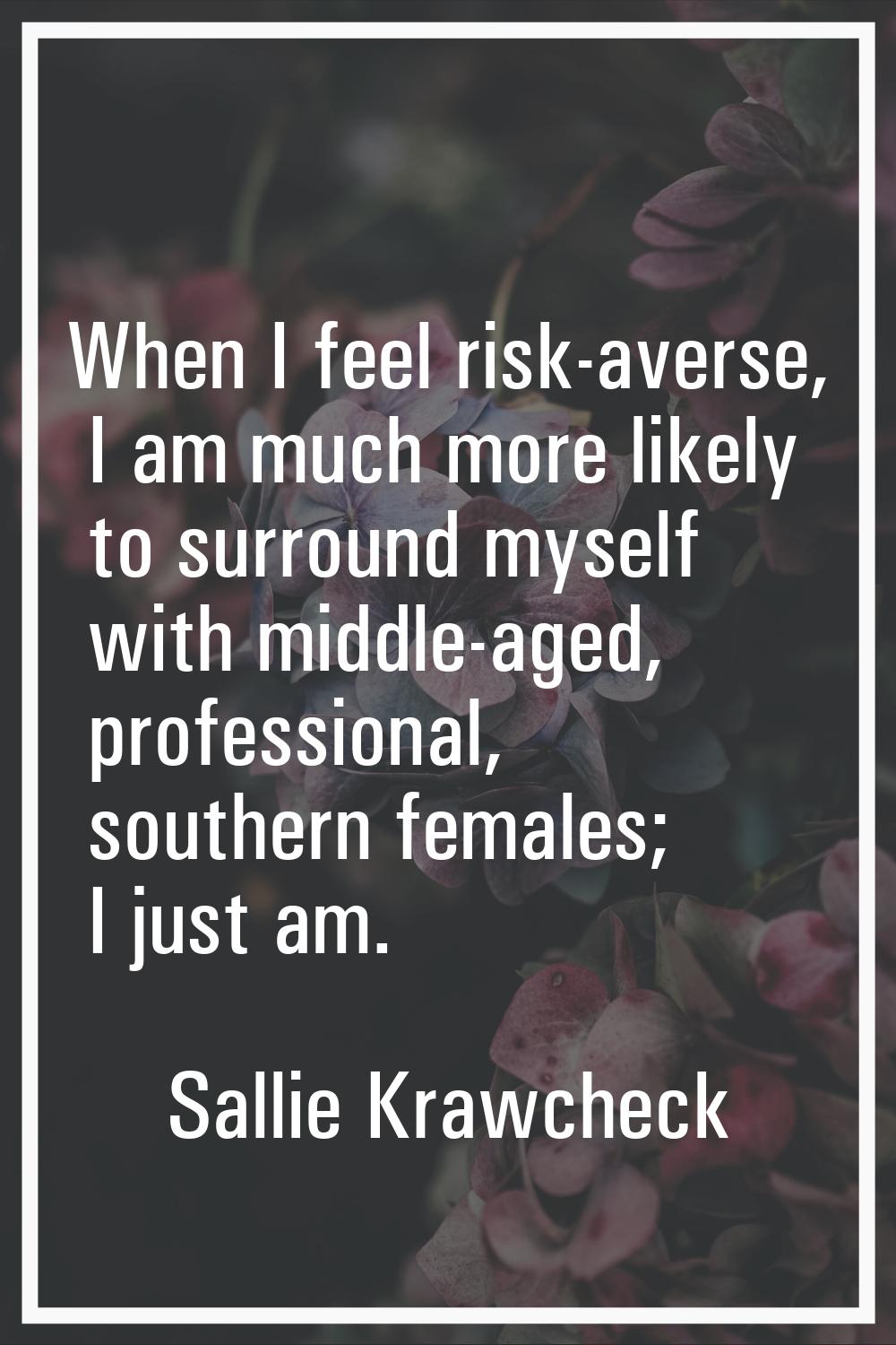When I feel risk-averse, I am much more likely to surround myself with middle-aged, professional, s