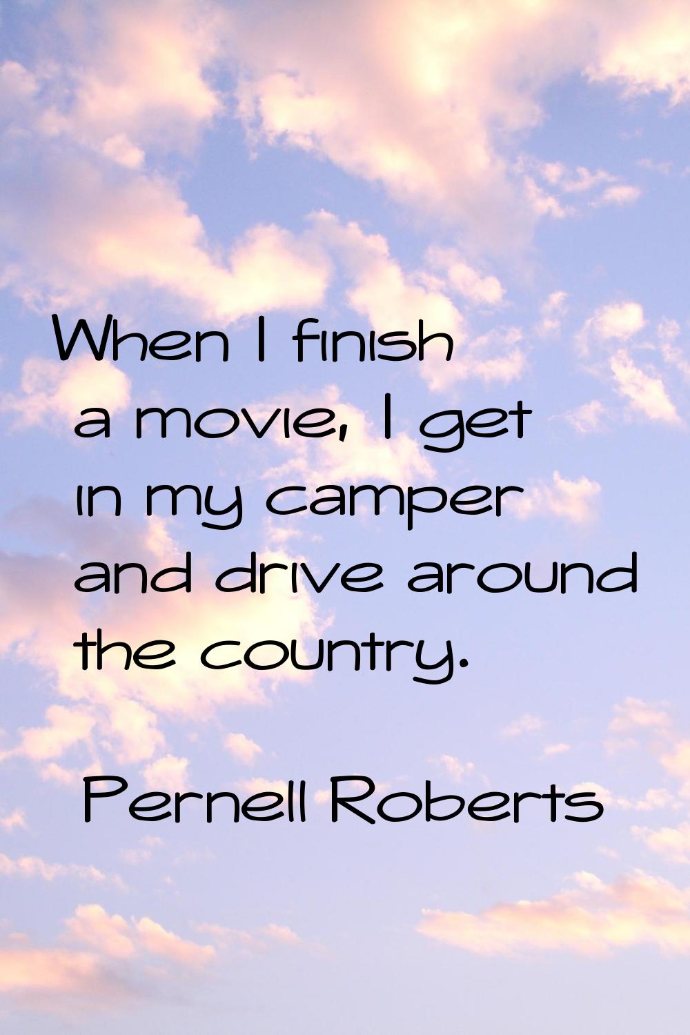 When I finish a movie, I get in my camper and drive around the country.