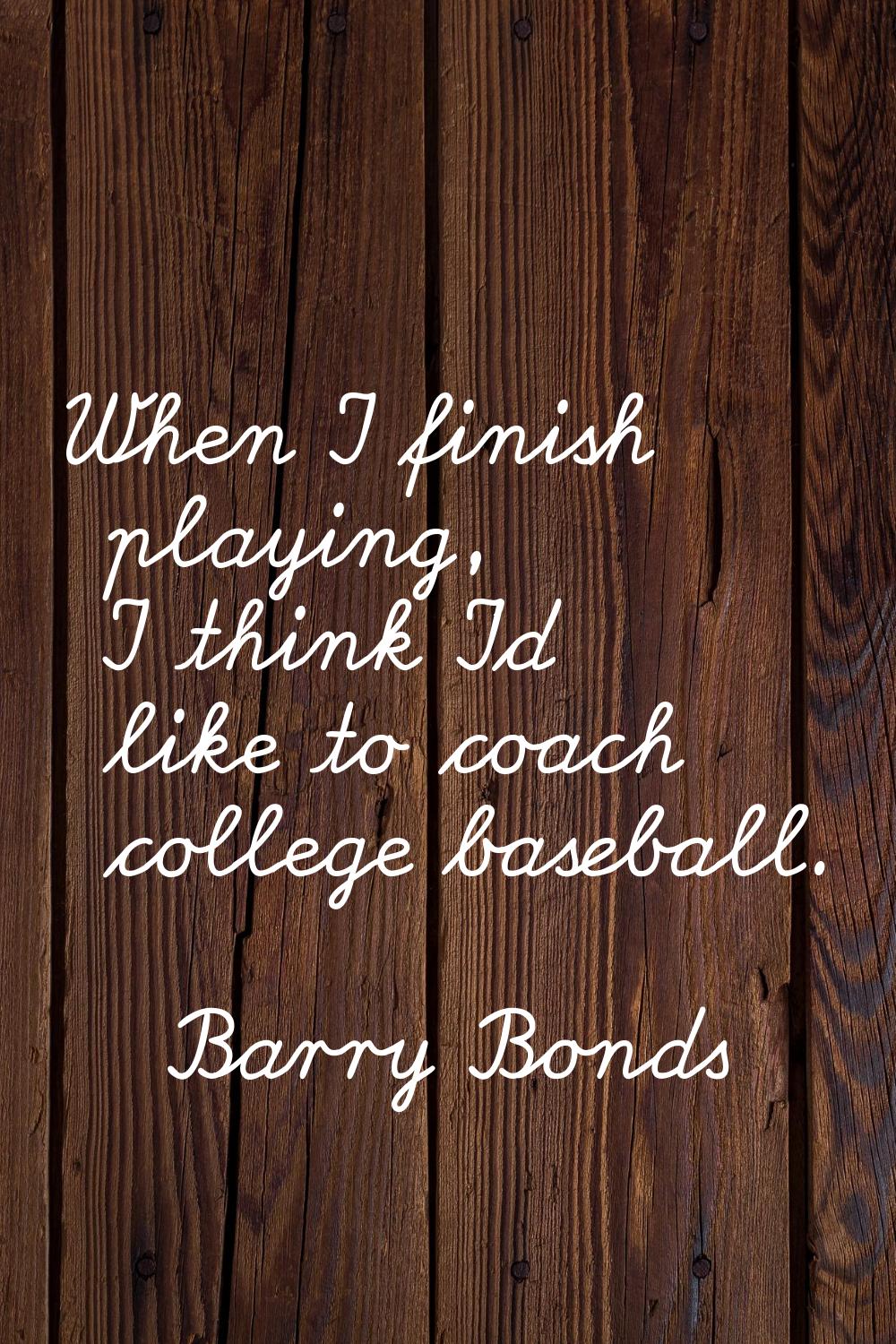 When I finish playing, I think I'd like to coach college baseball.