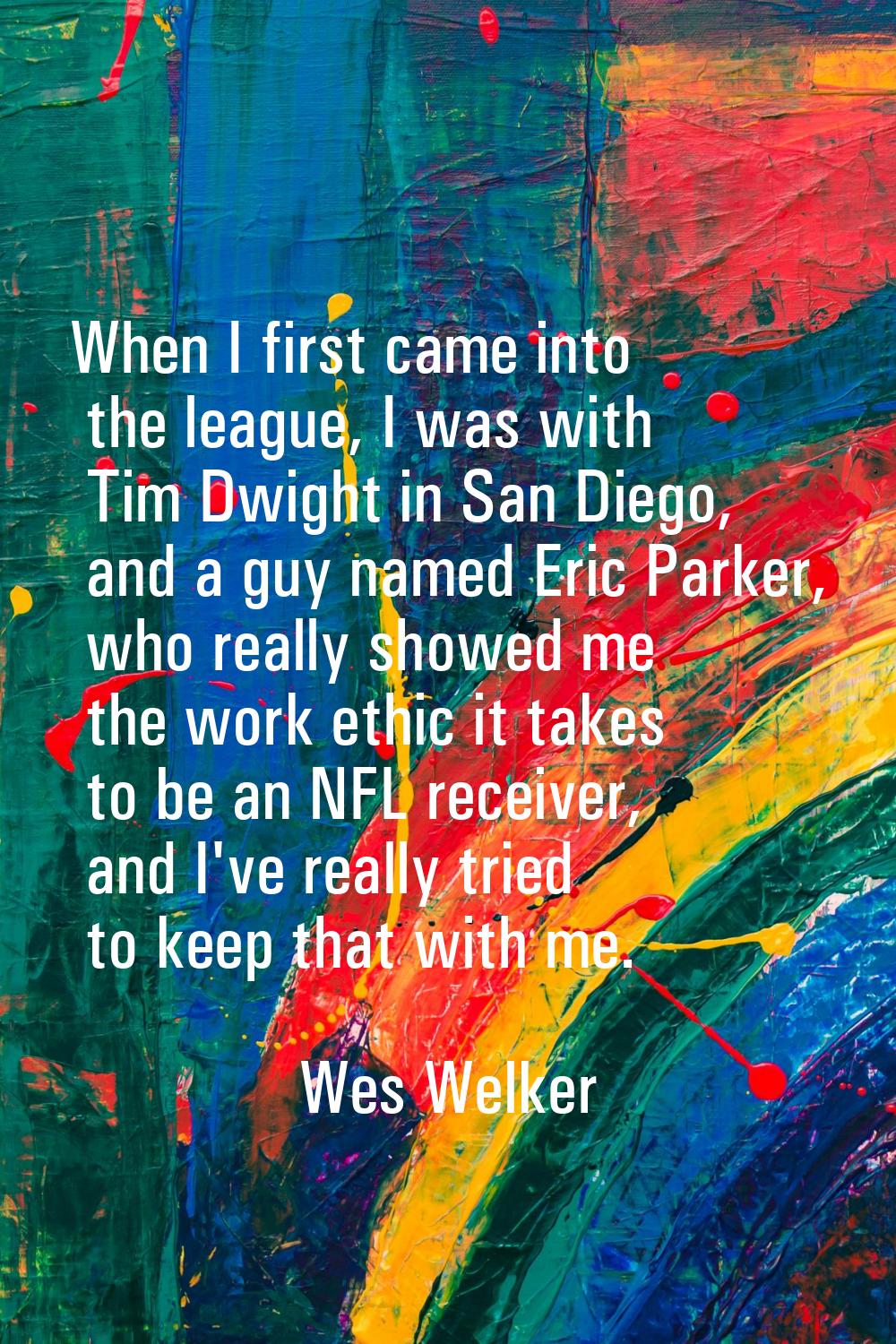 When I first came into the league, I was with Tim Dwight in San Diego, and a guy named Eric Parker,