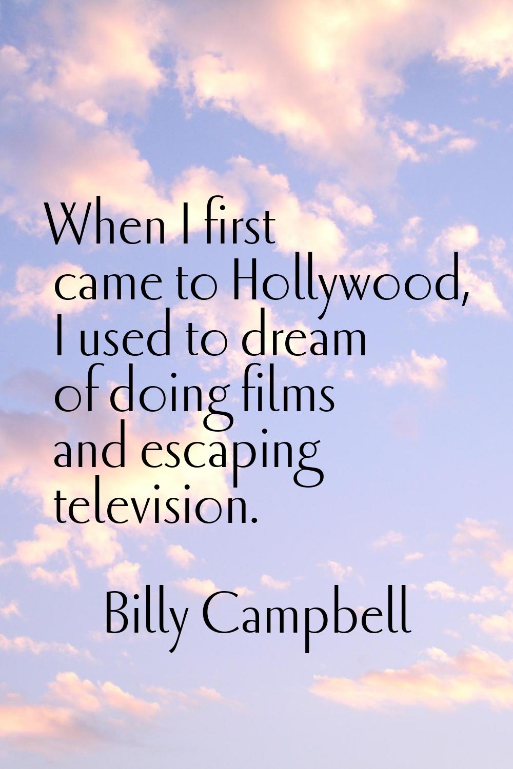 When I first came to Hollywood, I used to dream of doing films and escaping television.