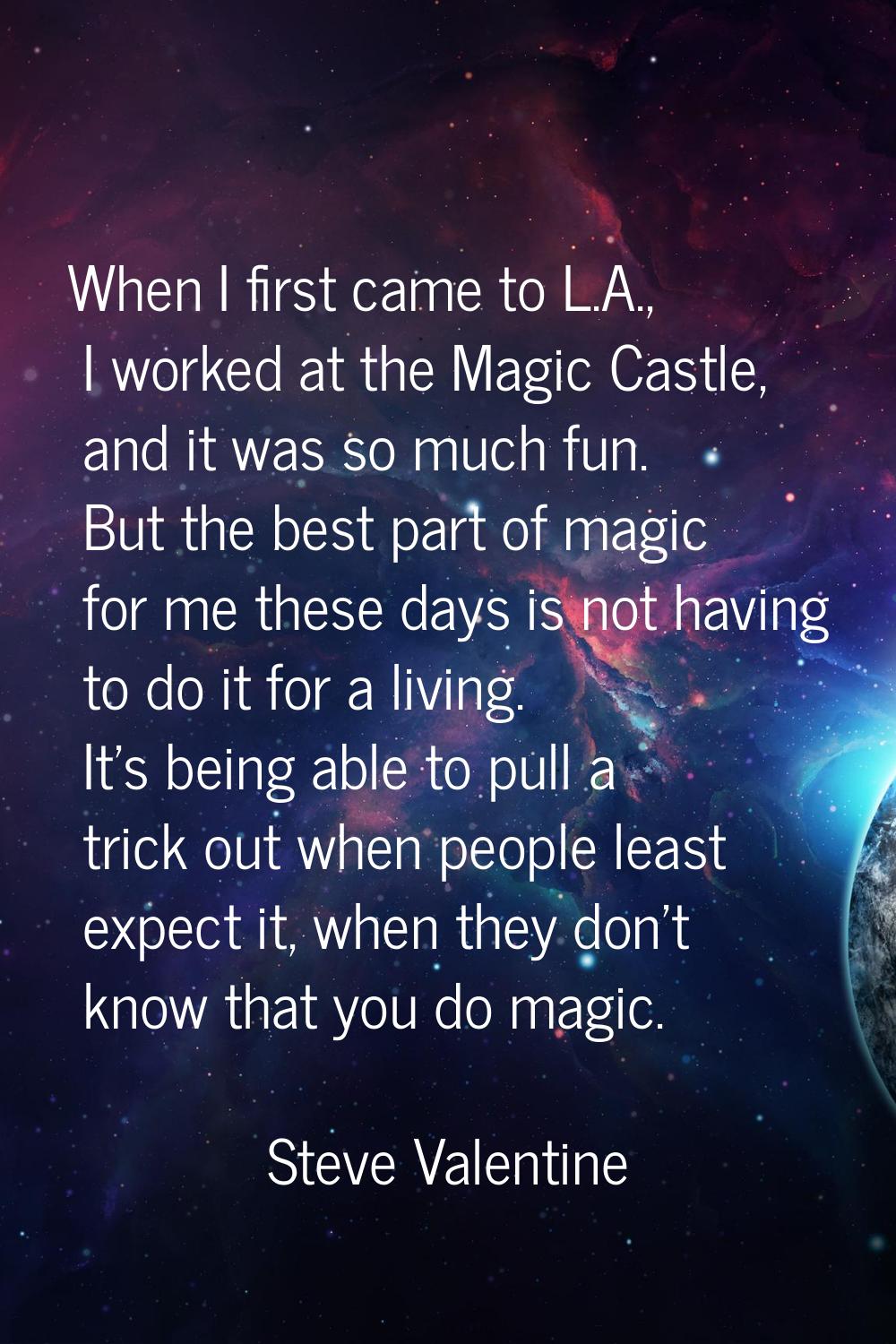 When I first came to L.A., I worked at the Magic Castle, and it was so much fun. But the best part 