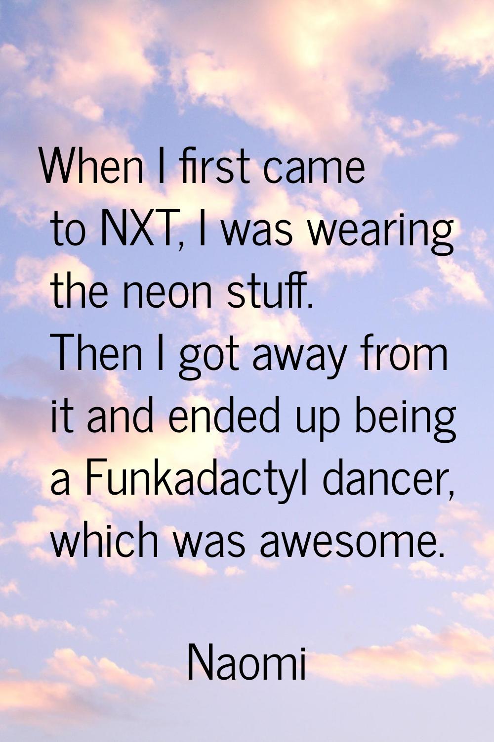 When I first came to NXT, I was wearing the neon stuff. Then I got away from it and ended up being 