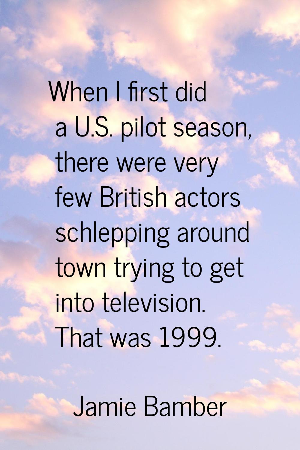 When I first did a U.S. pilot season, there were very few British actors schlepping around town try