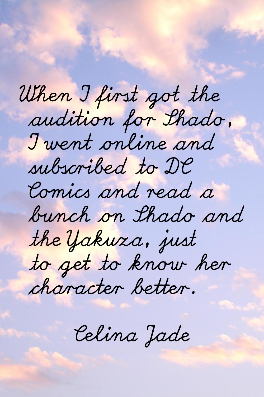 When I first got the audition for Shado, I went online and subscribed to DC Comics and read a bunch