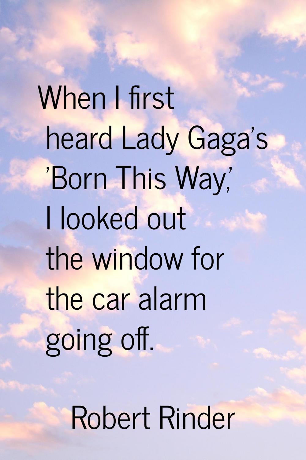 When I first heard Lady Gaga's 'Born This Way,' I looked out the window for the car alarm going off