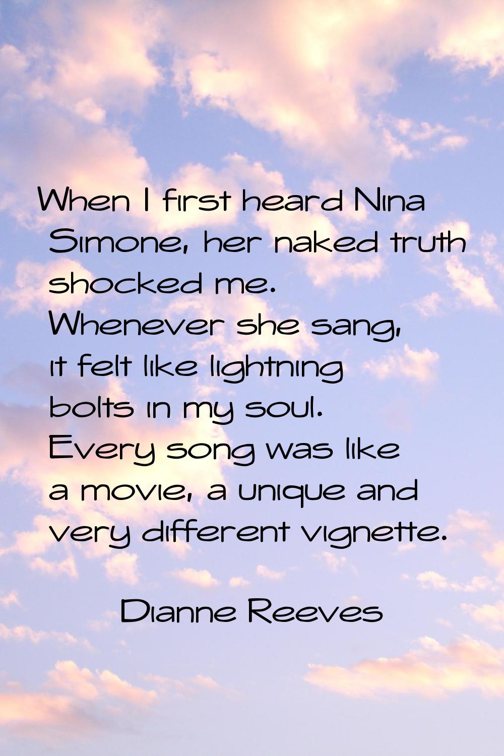 When I first heard Nina Simone, her naked truth shocked me. Whenever she sang, it felt like lightni
