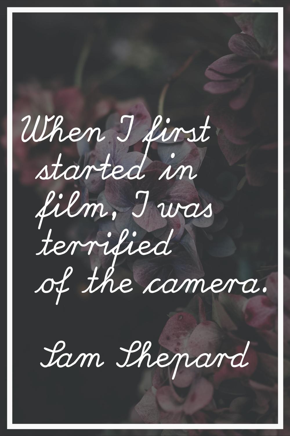 When I first started in film, I was terrified of the camera.