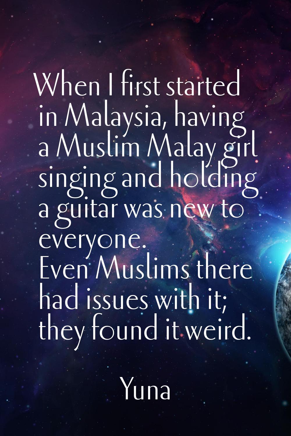 When I first started in Malaysia, having a Muslim Malay girl singing and holding a guitar was new t