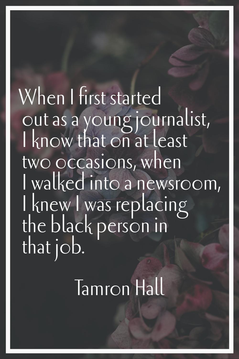 When I first started out as a young journalist, I know that on at least two occasions, when I walke