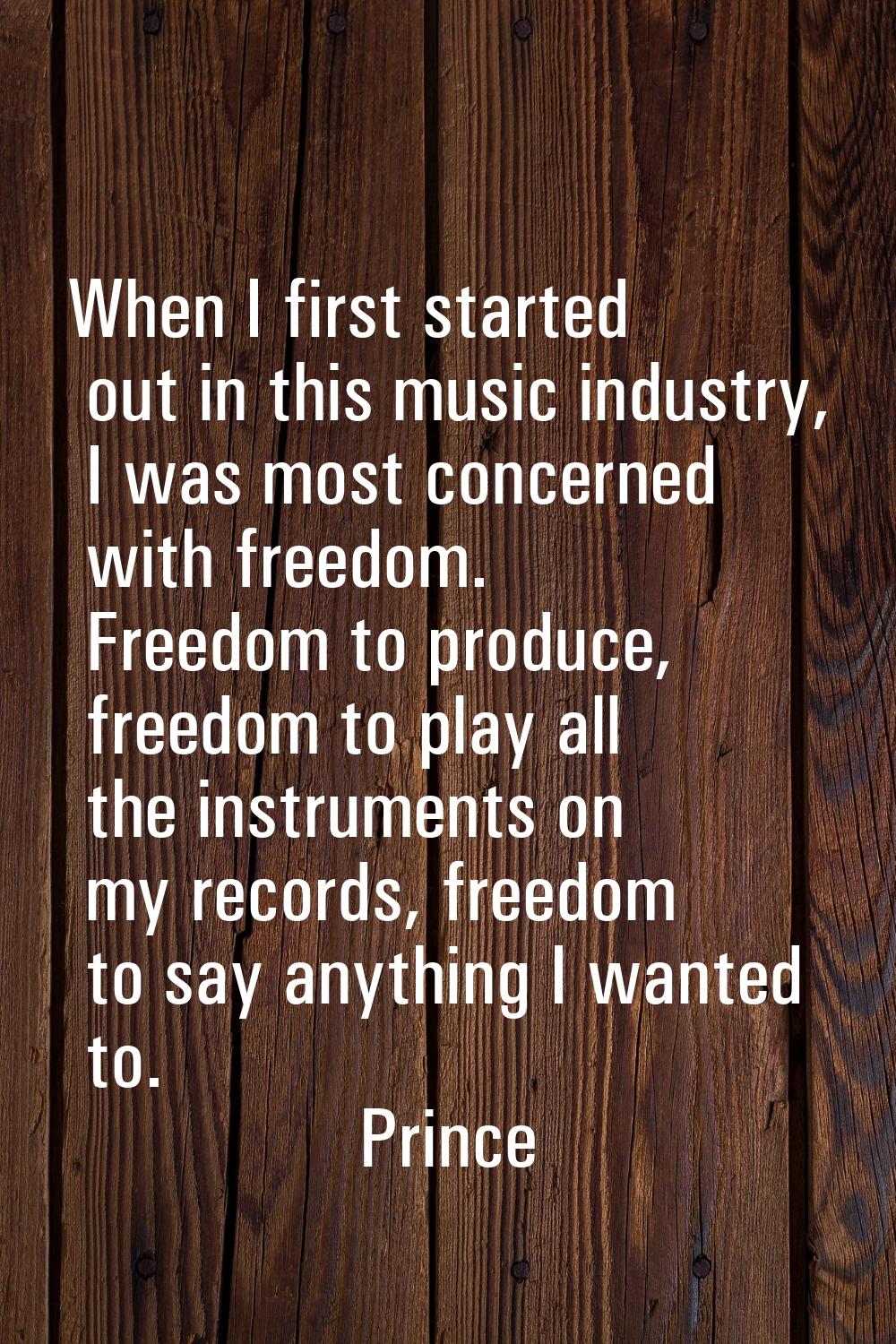 When I first started out in this music industry, I was most concerned with freedom. Freedom to prod