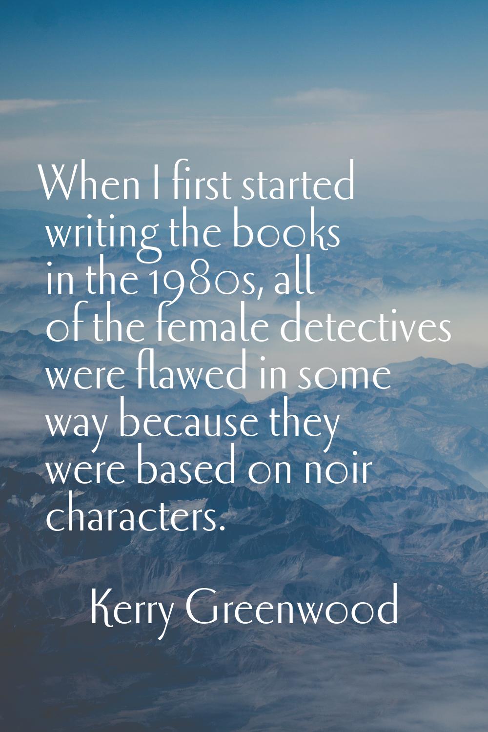 When I first started writing the books in the 1980s, all of the female detectives were flawed in so