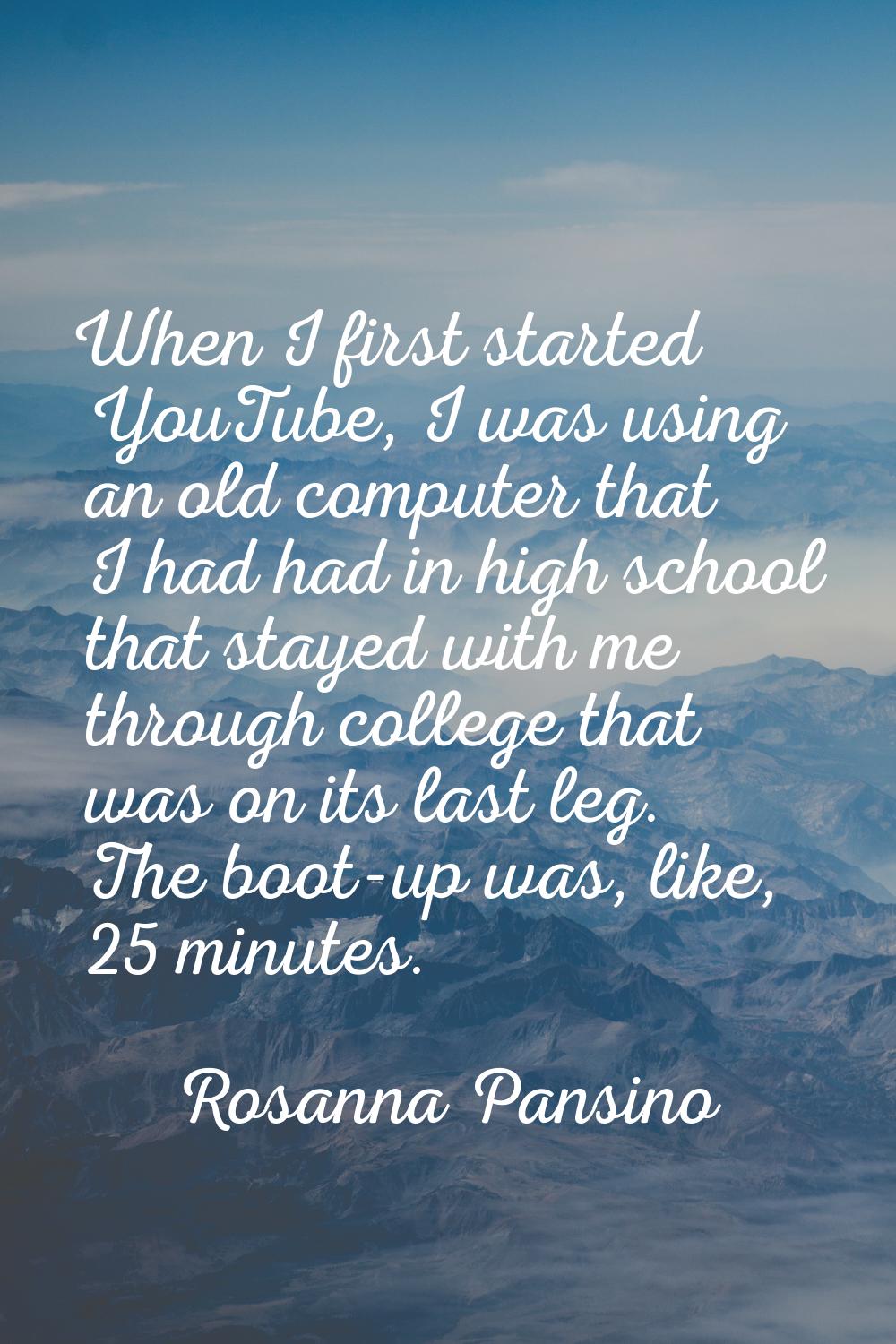 When I first started YouTube, I was using an old computer that I had had in high school that stayed