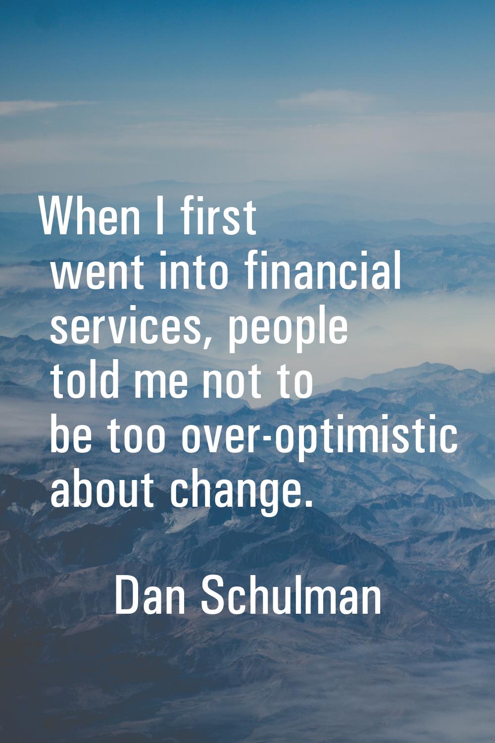 When I first went into financial services, people told me not to be too over-optimistic about chang