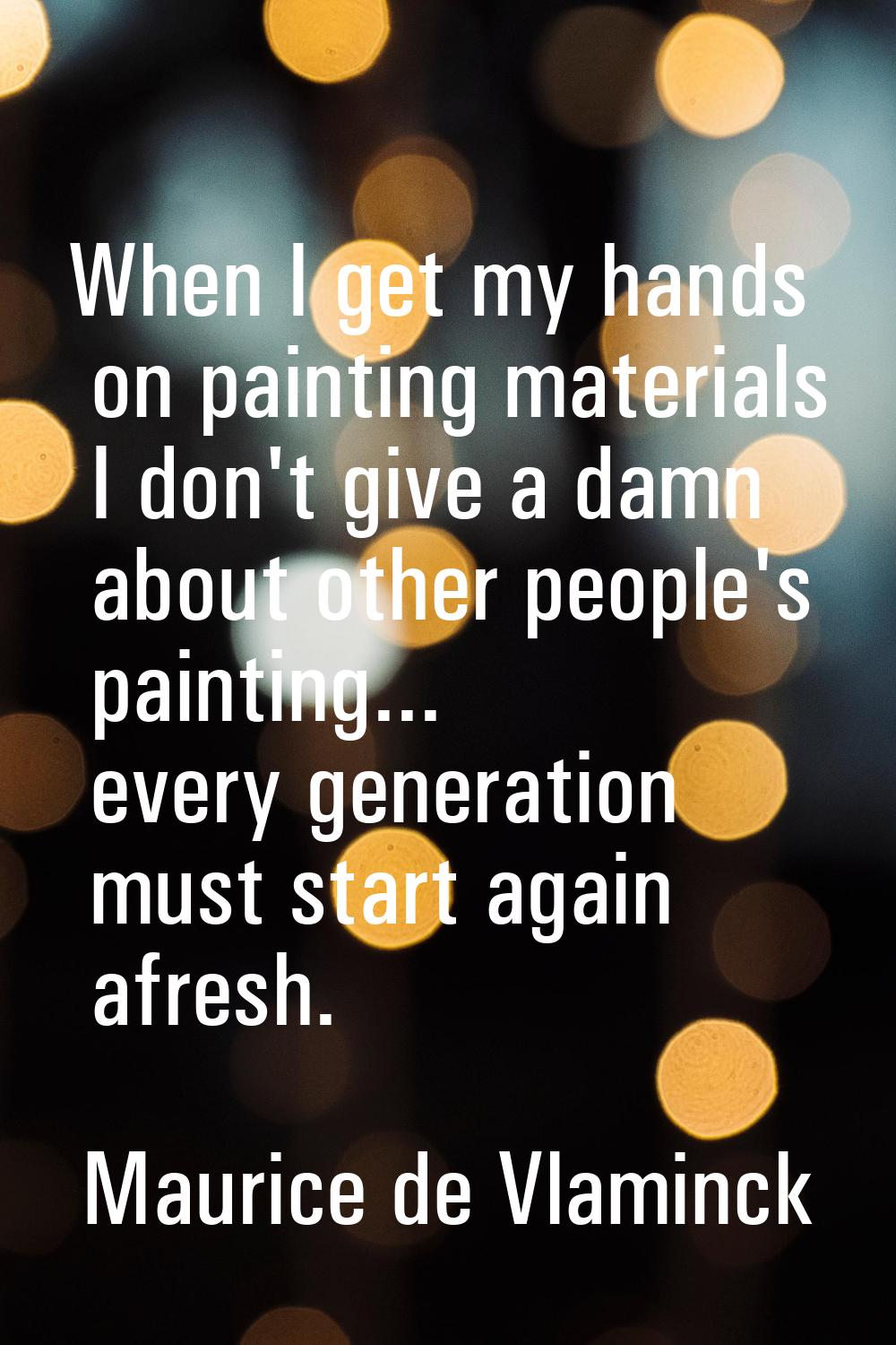 When I get my hands on painting materials I don't give a damn about other people's painting... ever