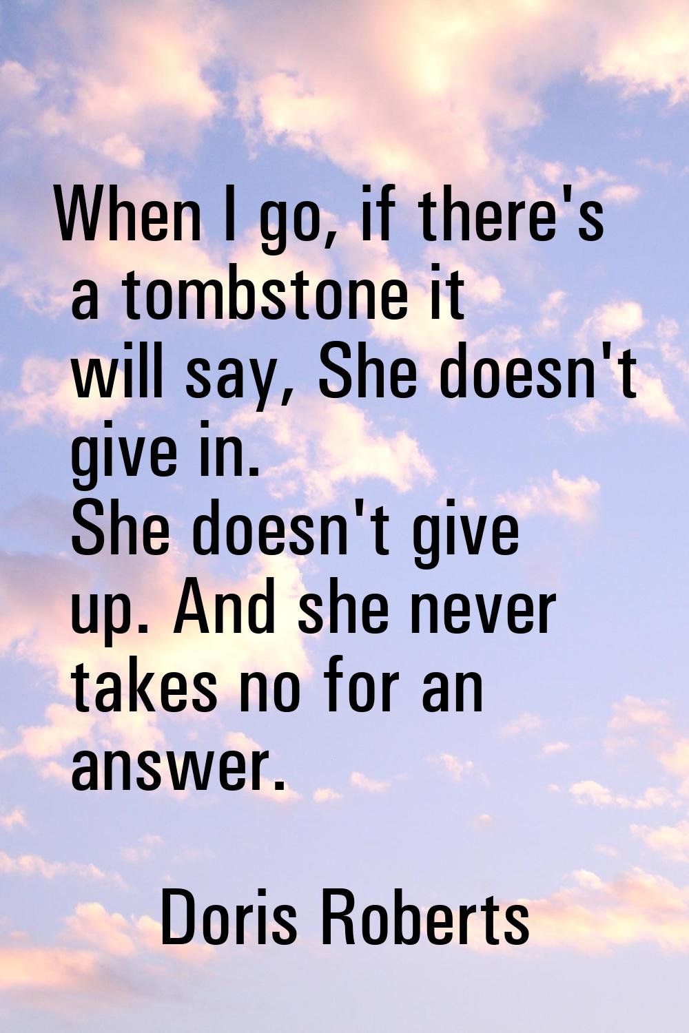 When I go, if there's a tombstone it will say, She doesn't give in. She doesn't give up. And she ne