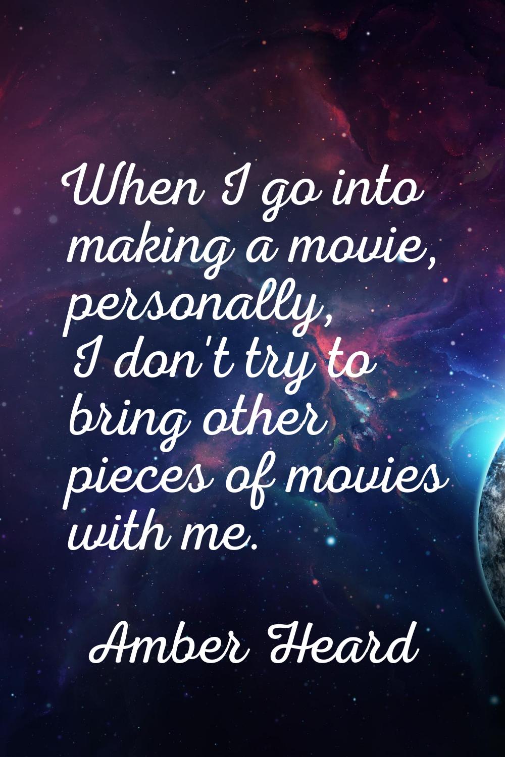 When I go into making a movie, personally, I don't try to bring other pieces of movies with me.