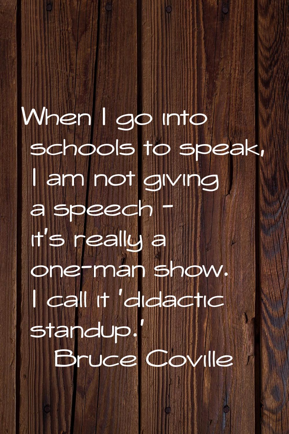 When I go into schools to speak, I am not giving a speech - it's really a one-man show. I call it '