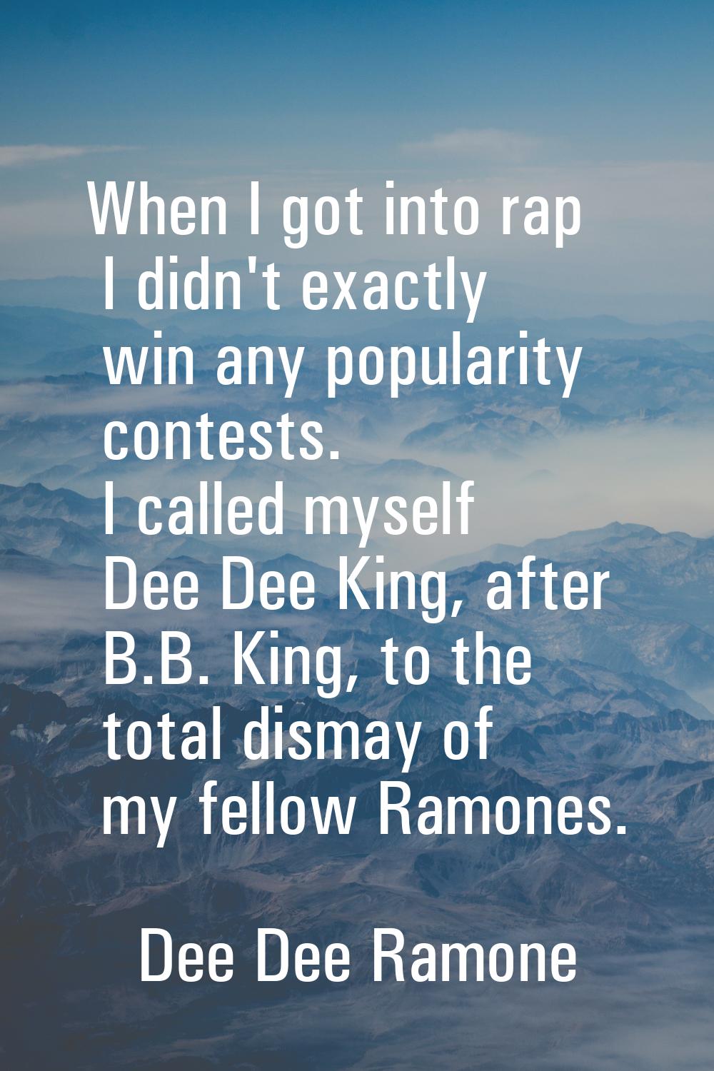 When I got into rap I didn't exactly win any popularity contests. I called myself Dee Dee King, aft